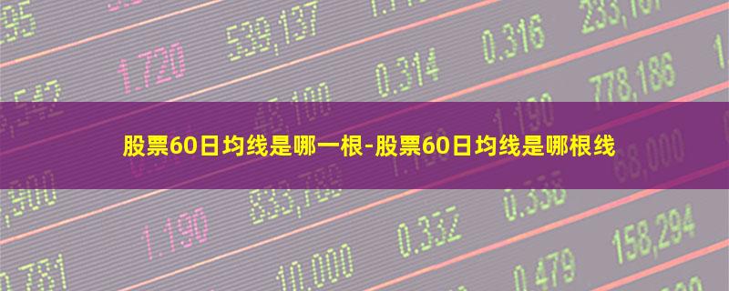 股票60日均线是哪一根.jpg