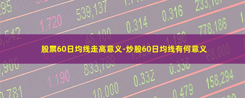 股票60日均线走高意义.jpg