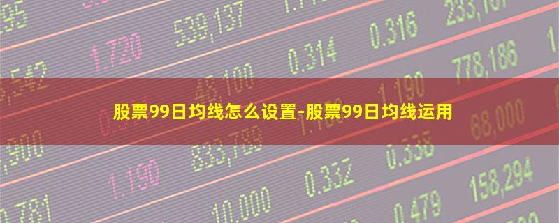 股票99日均线怎么设置.jpg