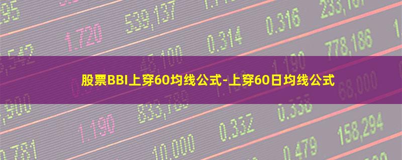 股票BBI上穿60均线公式.jpg