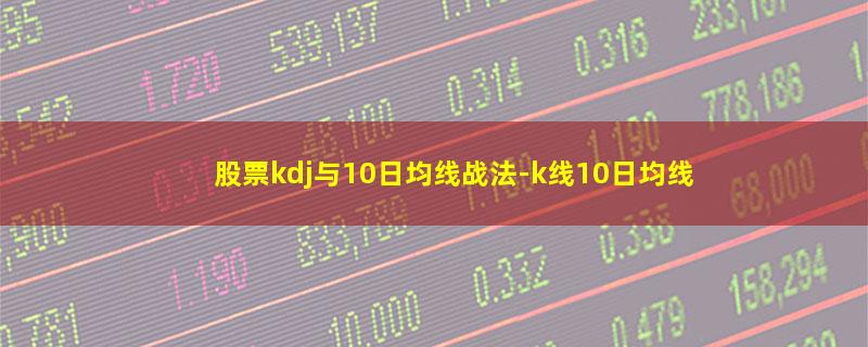 股票kdj与10日均线战法.jpg