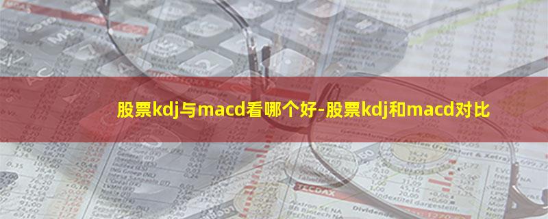 股票kdj与macd看哪个好.jpg