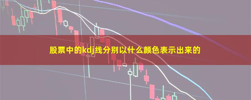 股票中的kdj线分别以什么颜色表示出来的