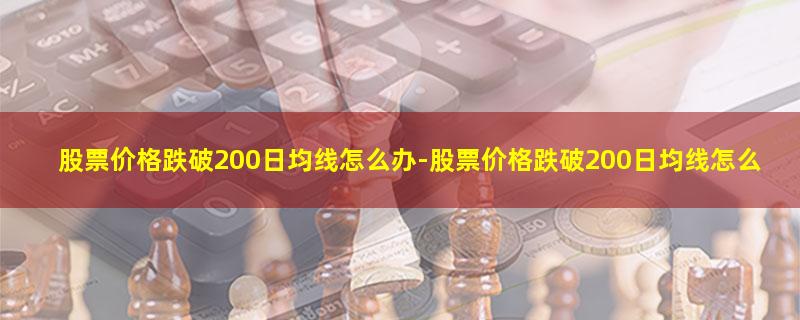 股票价格跌破200日均线怎么办.jpg