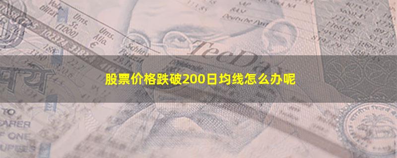 股票价格跌破200日均线怎么办呢