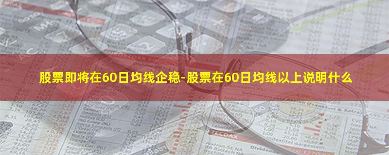 股票即将在60日均线企稳.jpg