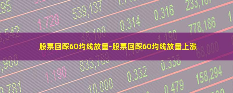 股票回踩60均线放量.jpg