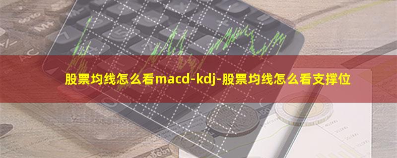 股票均线怎么看macd-kdj.jpg