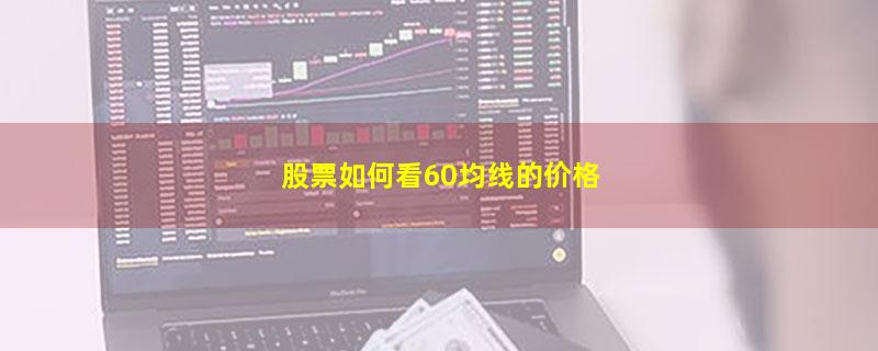 股票如何看60均线的价格