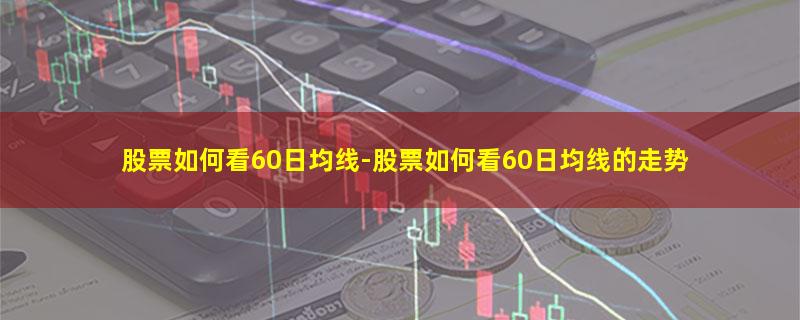 股票如何看60日均线.jpg