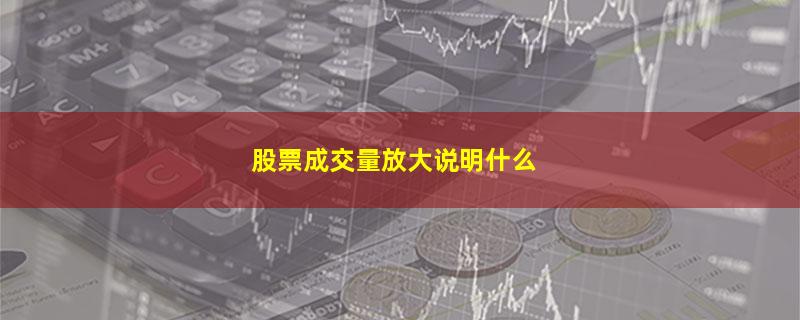 股票成交量放大说明什么