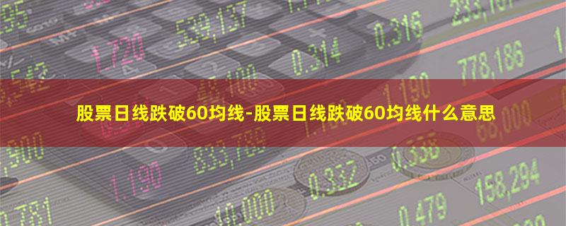 股票日线跌破60均线.jpg