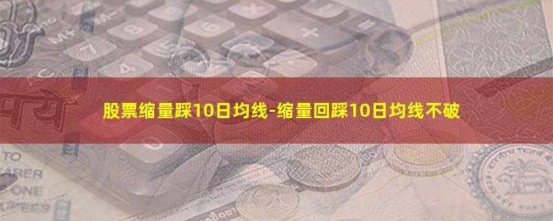 股票缩量踩10日均线.jpg