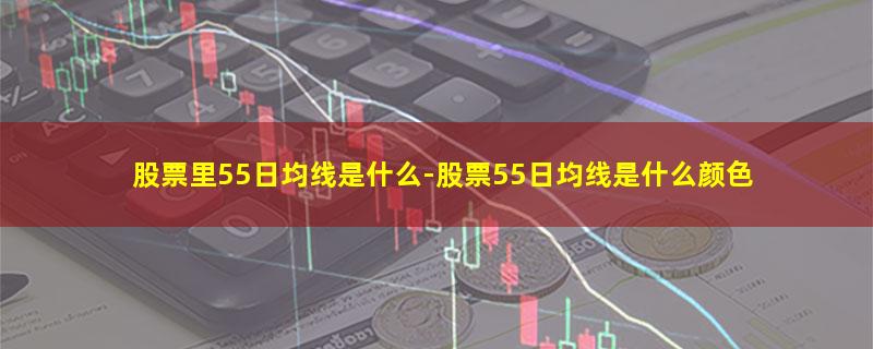 股票里55日均线是什么.jpg