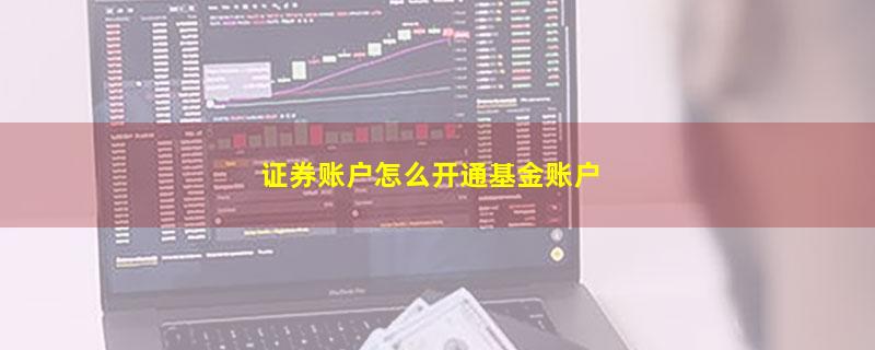 证券账户怎么开通基金账户