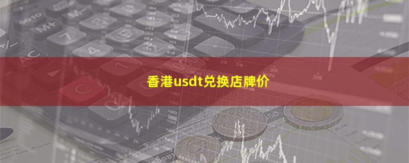 香港usdt兑换店牌价